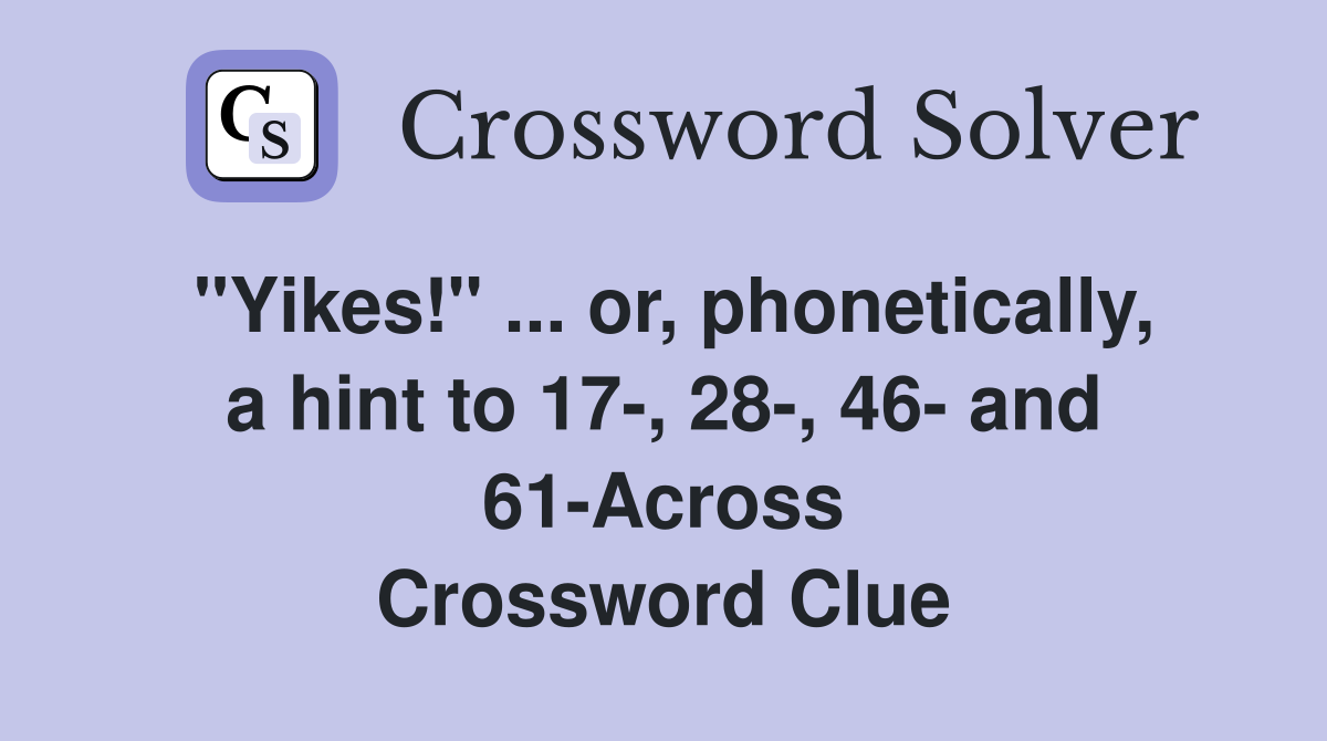 "Yikes!" ... or, phonetically, a hint to 17-, 28-, 46- and 61-Across Crossword Clue