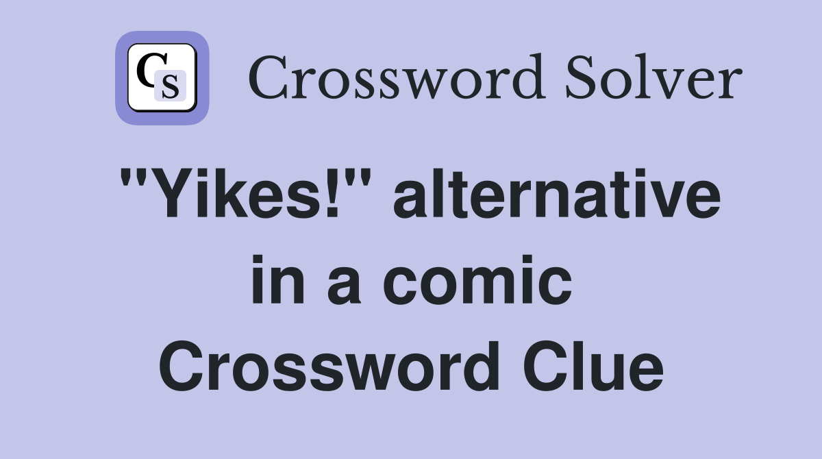 "Yikes!" alternative in a comic Crossword Clue