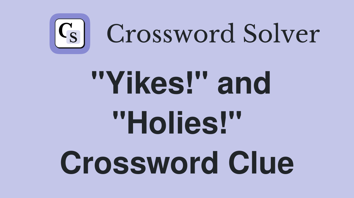 "Yikes!" and "Holies!" Crossword Clue