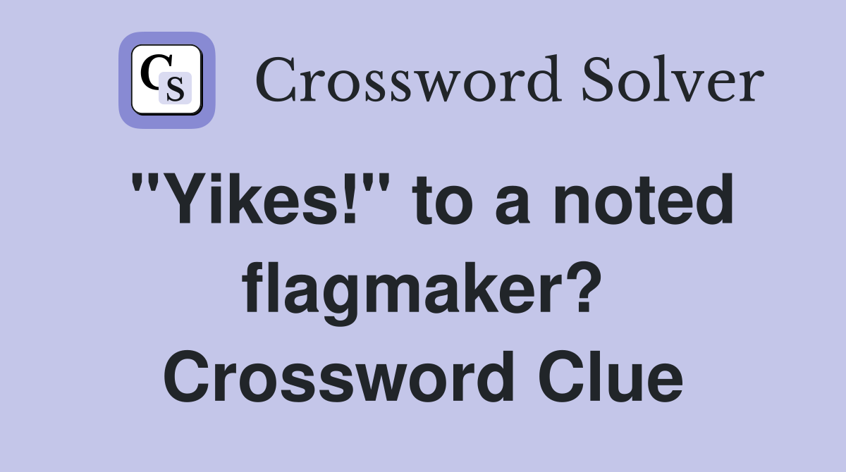 "Yikes!" to a noted flagmaker? Crossword Clue