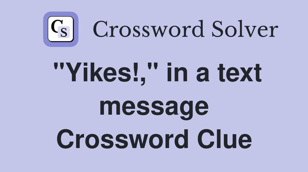 "Yikes!," in a text message Crossword Clue