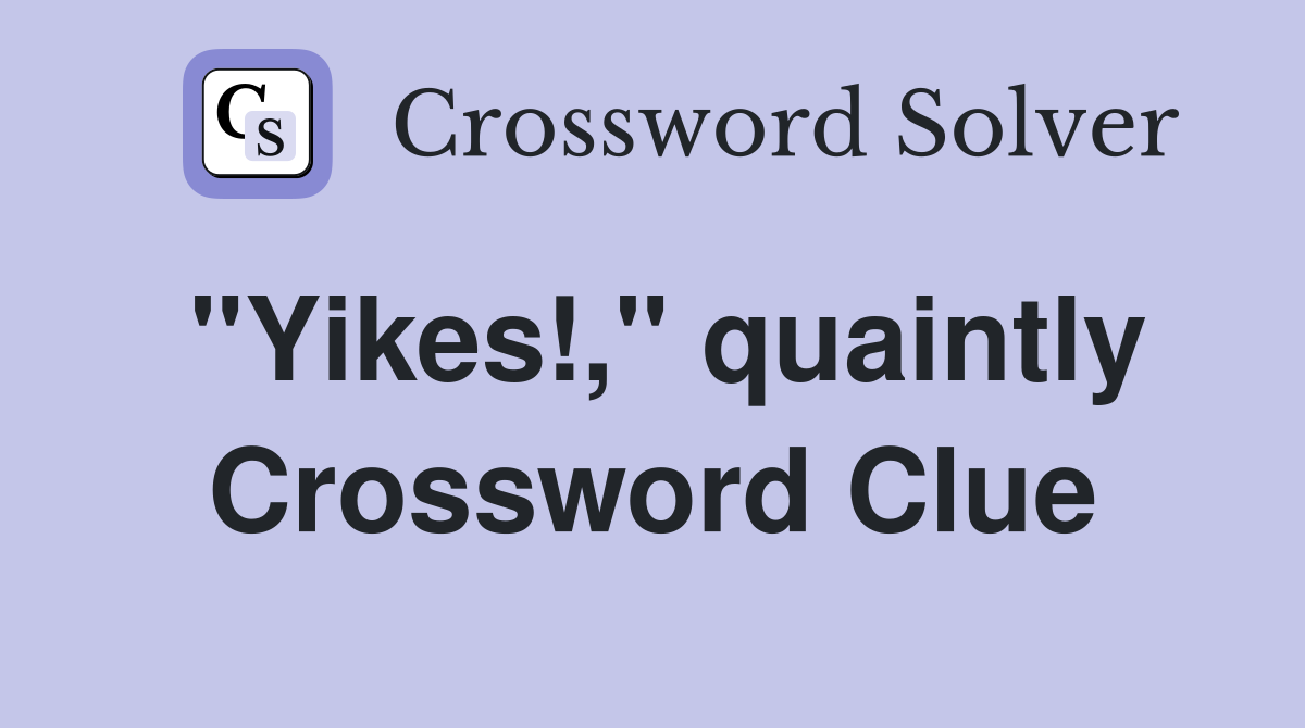 "Yikes!," quaintly Crossword Clue