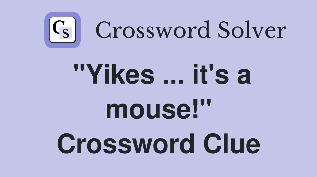 "Yikes ... it's a mouse!" Crossword Clue