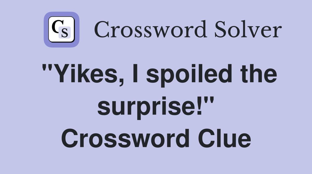 "Yikes, I spoiled the surprise!" Crossword Clue