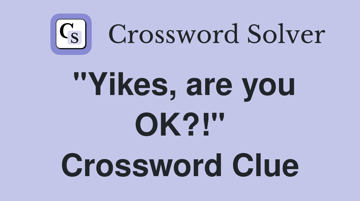 "Yikes, are you OK?!" Crossword Clue