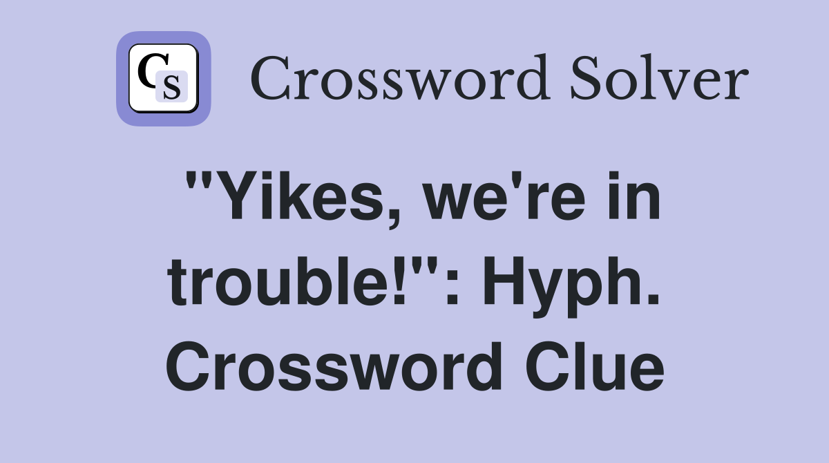 "Yikes, we're in trouble!": Hyph. Crossword Clue