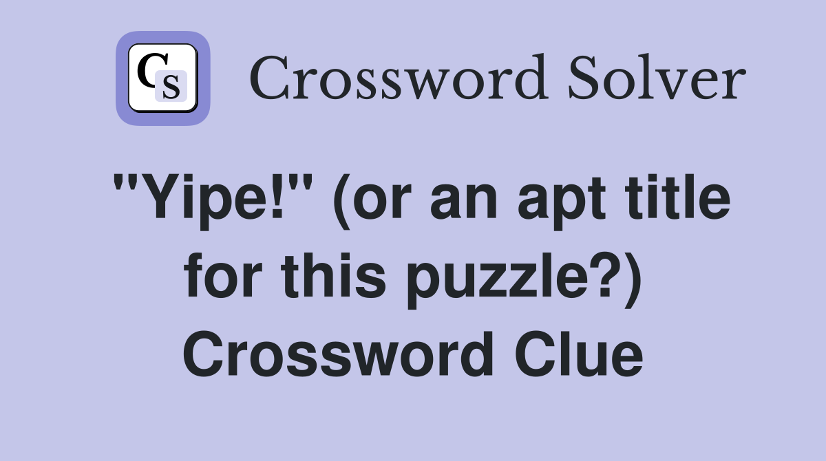 "Yipe!" (or an apt title for this puzzle?) Crossword Clue