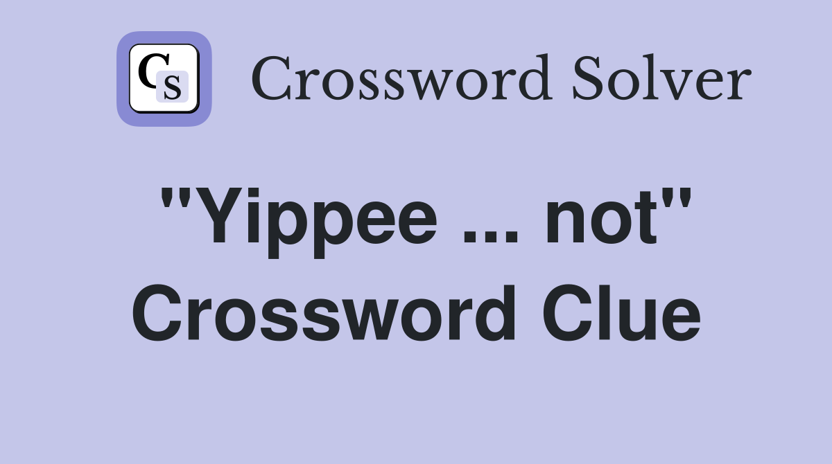 "Yippee ... not" Crossword Clue