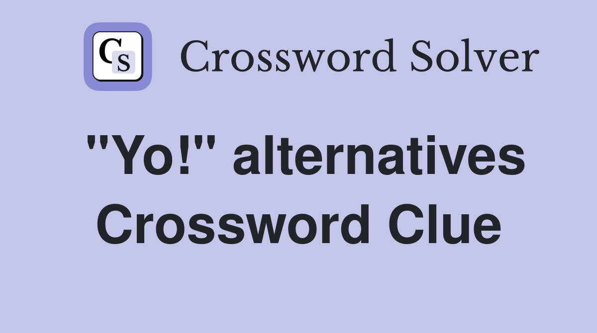 "Yo!" alternatives Crossword Clue