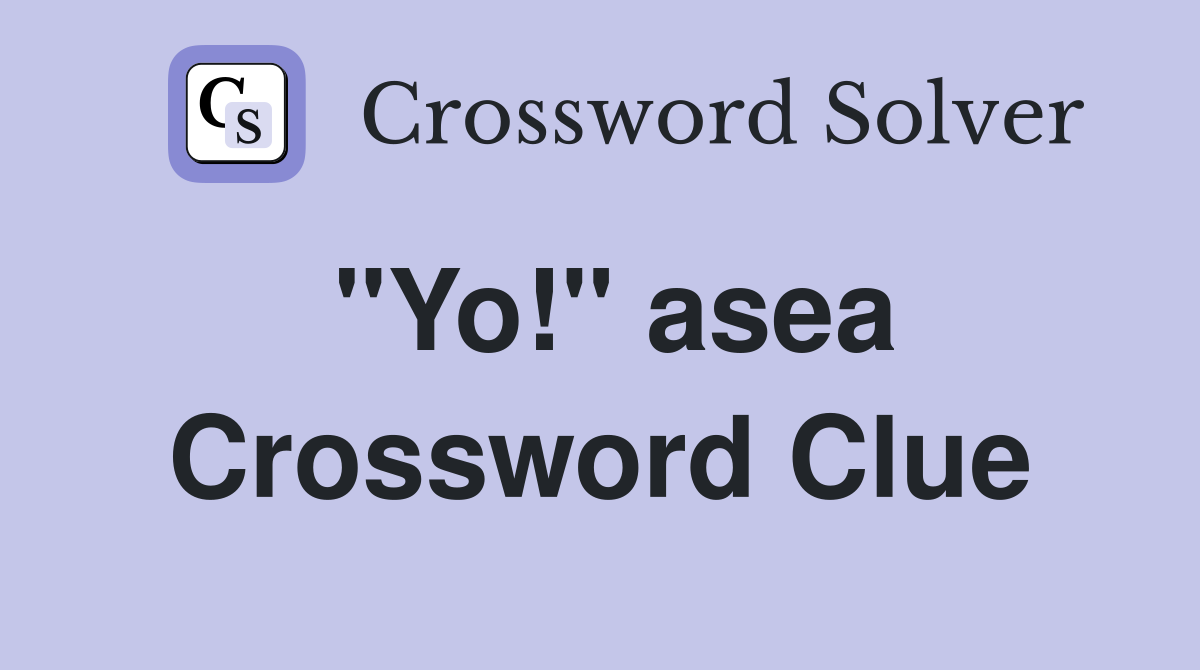 "Yo!" asea Crossword Clue