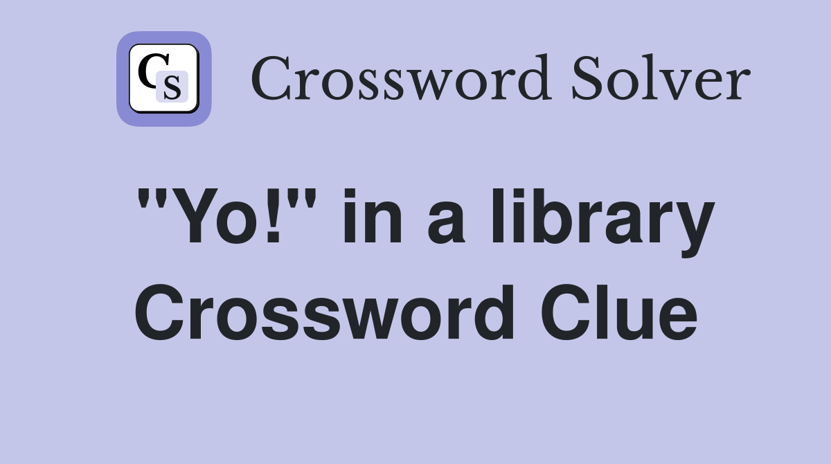 "Yo!" in a library Crossword Clue