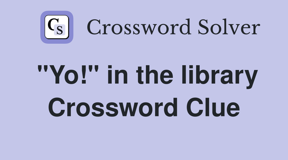 "Yo!" in the library Crossword Clue