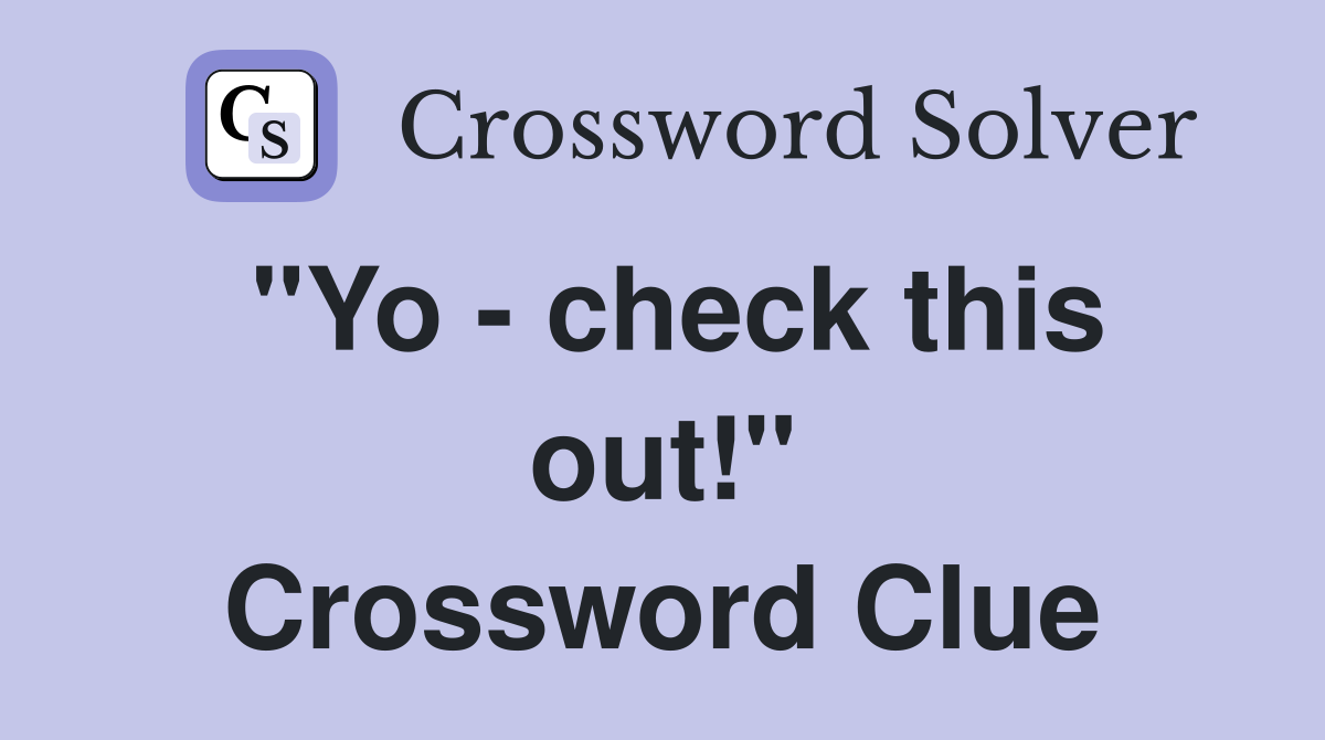 "Yo - check this out!" Crossword Clue