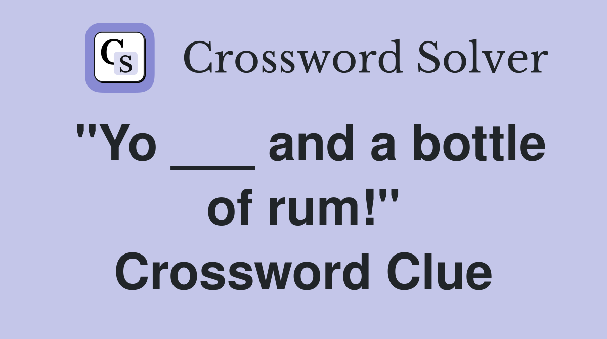 "Yo ___ and a bottle of rum!" Crossword Clue