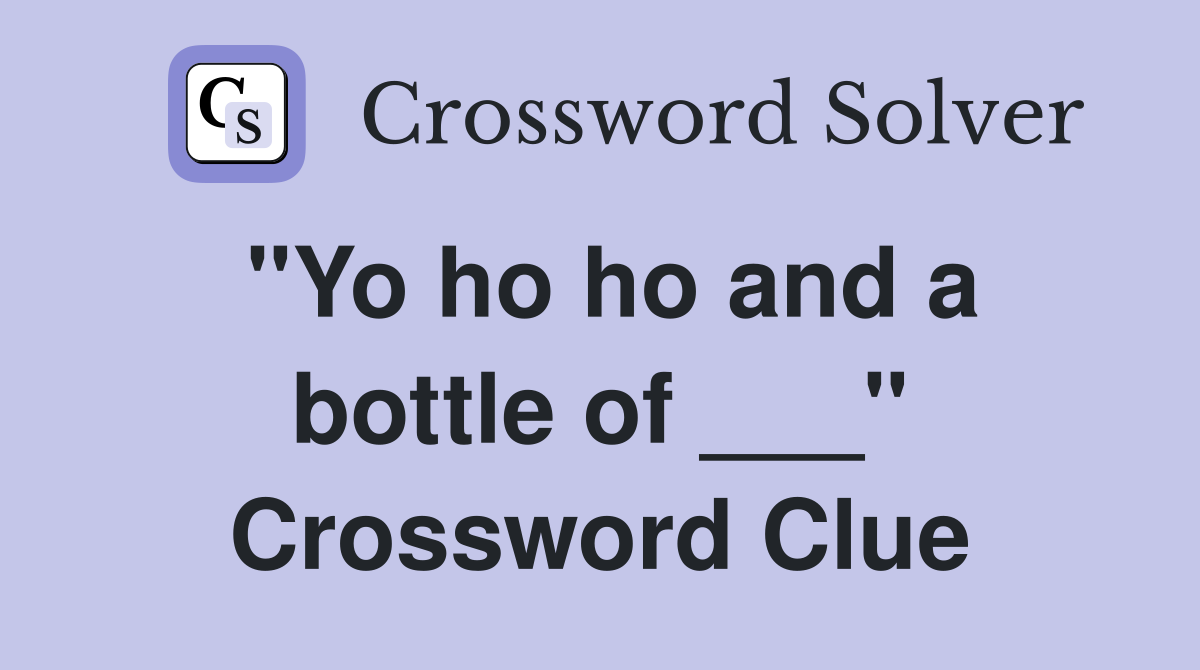 "Yo ho ho and a bottle of ___" Crossword Clue