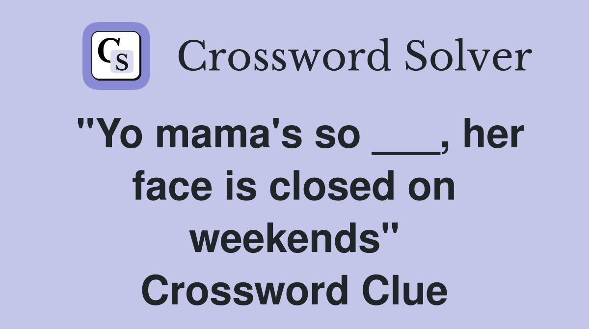 "Yo mama's so ___, her face is closed on weekends" Crossword Clue