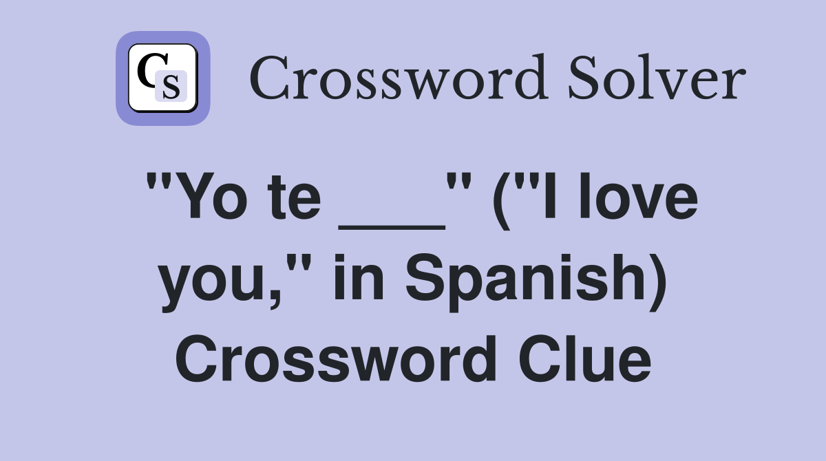 "Yo te ___" ("I love you," in Spanish) Crossword Clue
