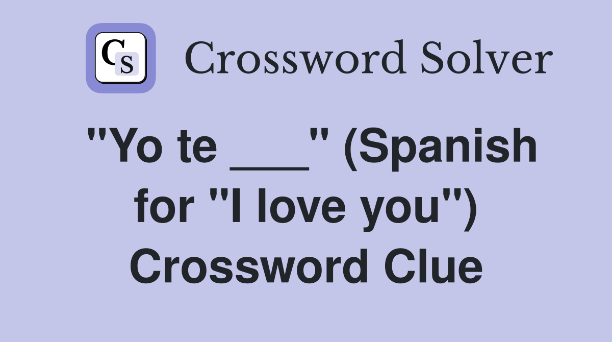 "Yo te ___" (Spanish for "I love you") Crossword Clue