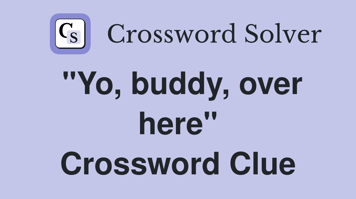 "Yo, buddy, over here" Crossword Clue