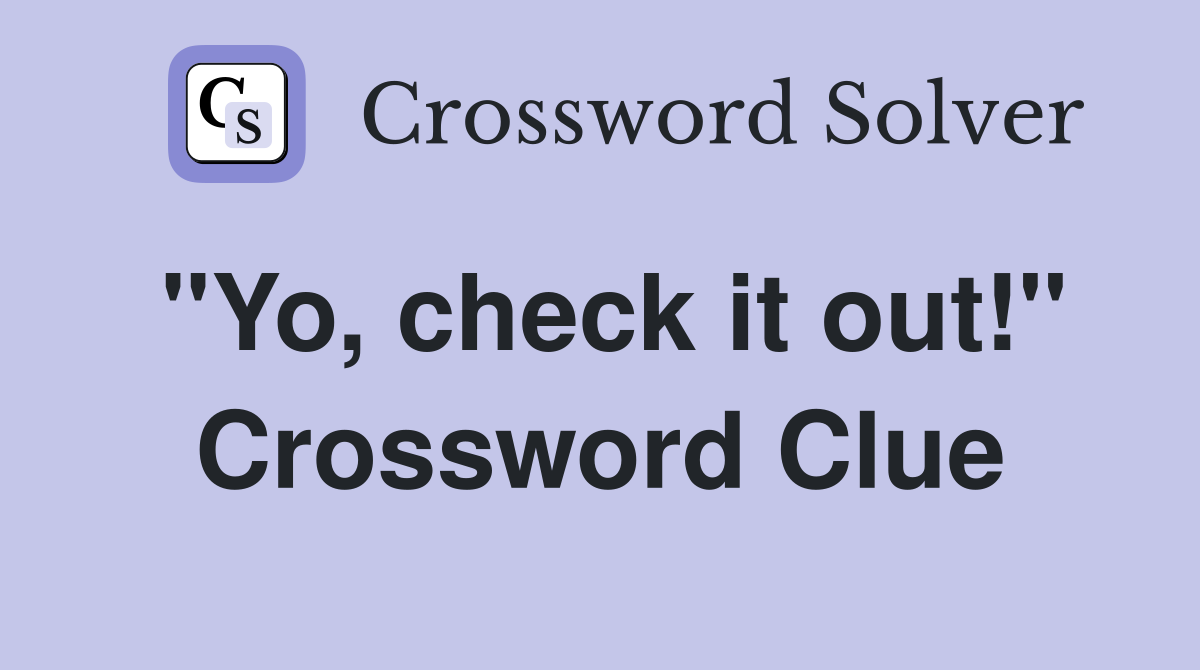 "Yo, check it out!" Crossword Clue