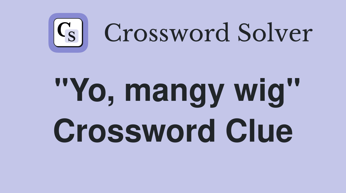 "Yo, mangy wig" Crossword Clue