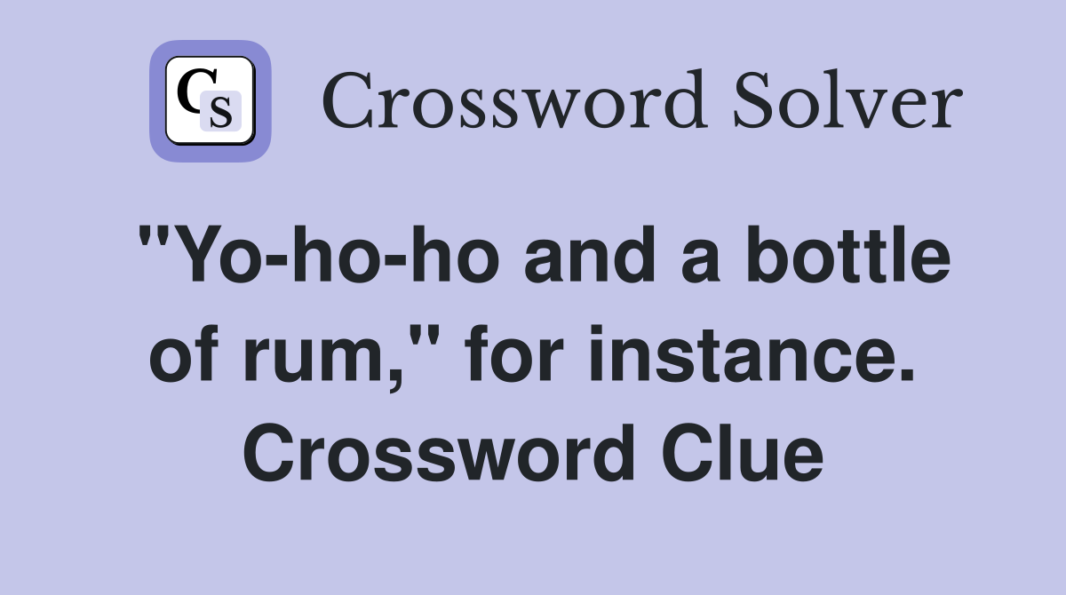 "Yo-ho-ho and a bottle of rum," for instance. Crossword Clue