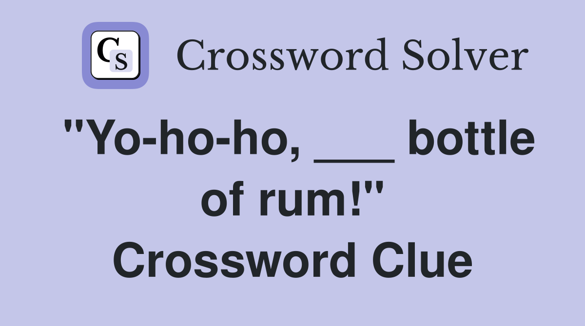 "Yo-ho-ho, ___ bottle of rum!" Crossword Clue