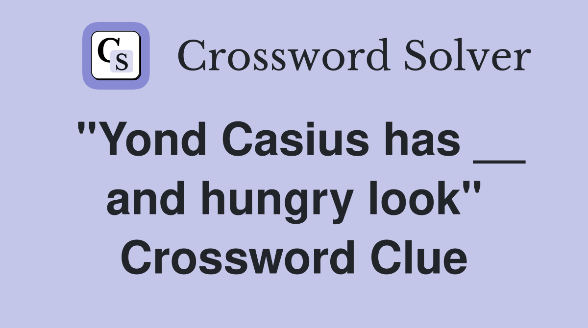 "Yond Casius has __ and hungry look" Crossword Clue