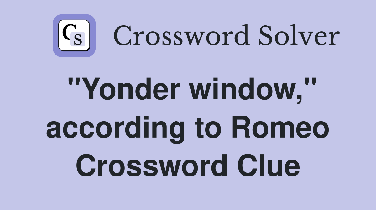 "Yonder window," according to Romeo Crossword Clue