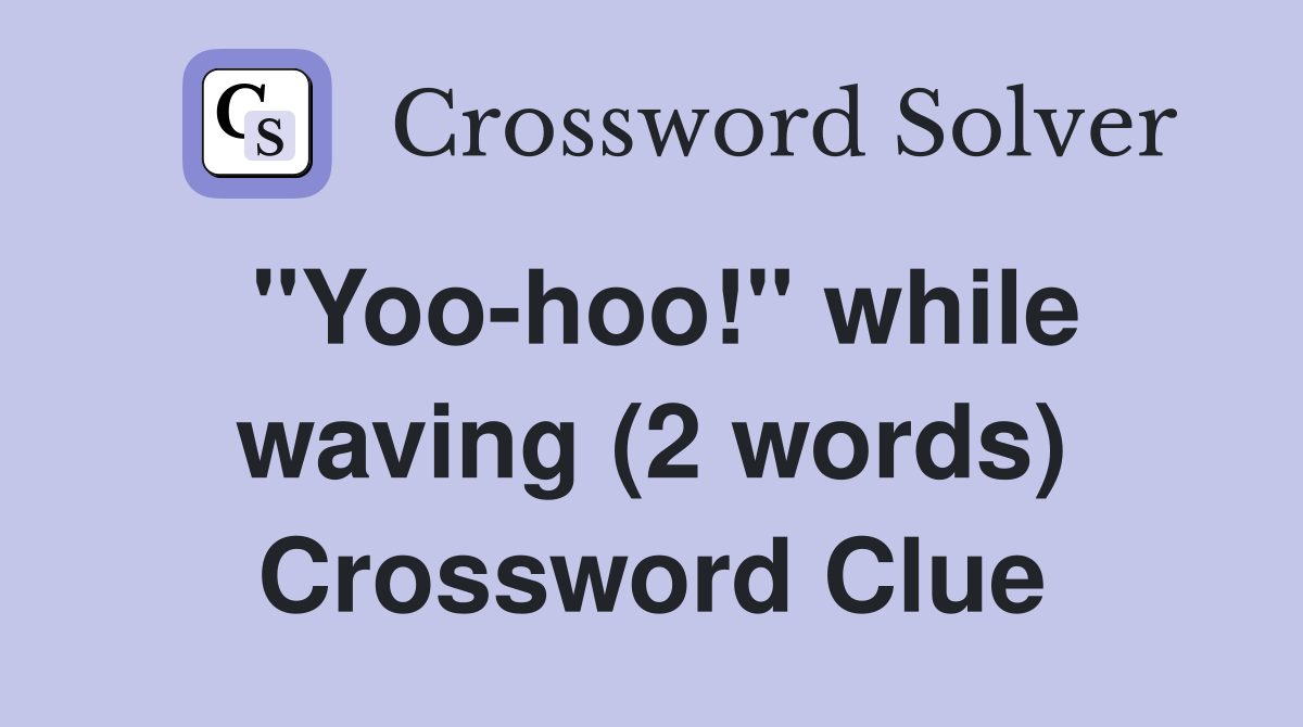 "Yoo-hoo!" while waving (2 words) Crossword Clue