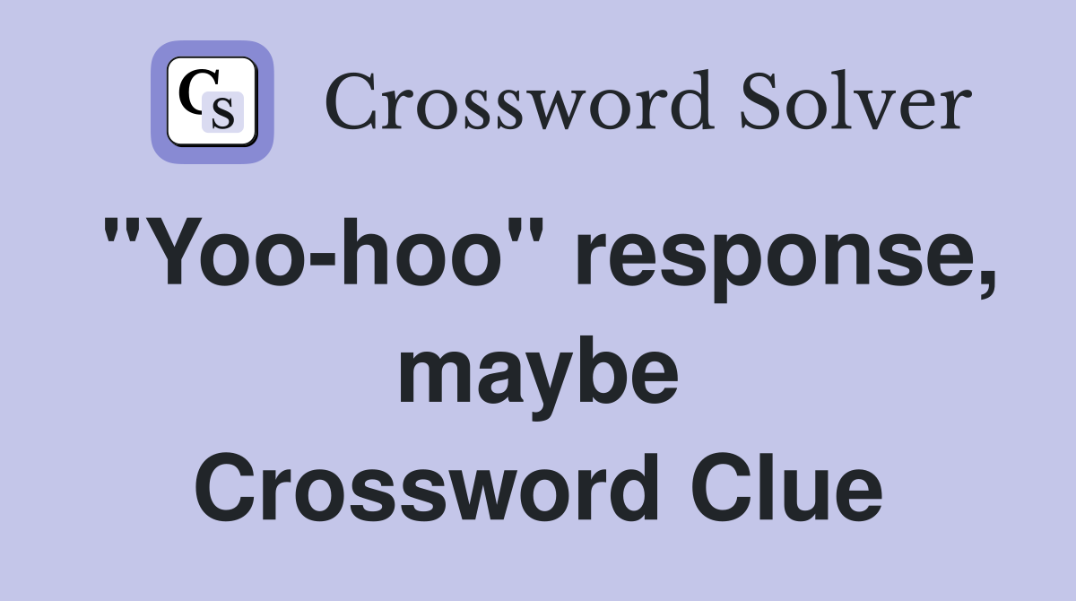 "Yoo-hoo" response, maybe Crossword Clue