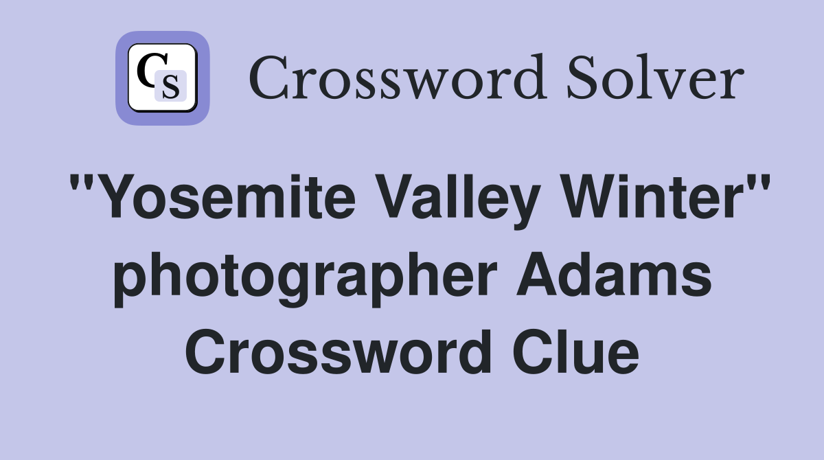 "Yosemite Valley Winter" photographer Adams Crossword Clue