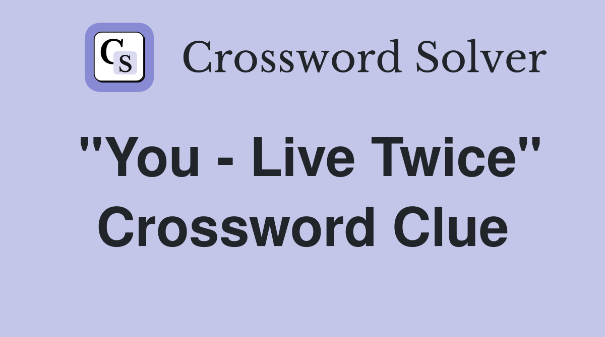 "You - Live Twice" Crossword Clue