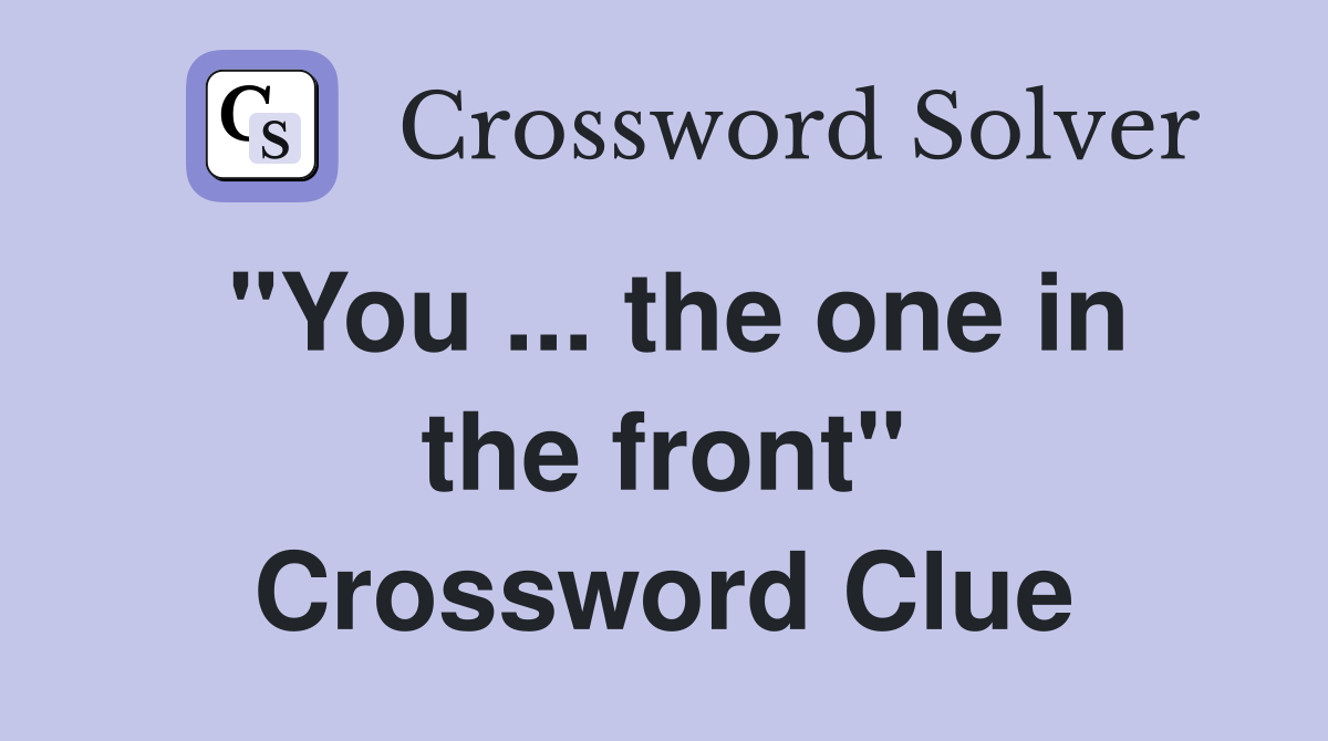 "You ... the one in the front" Crossword Clue