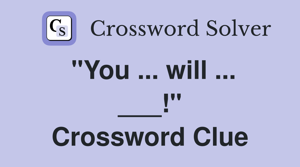 "You ... will ... ___!" Crossword Clue