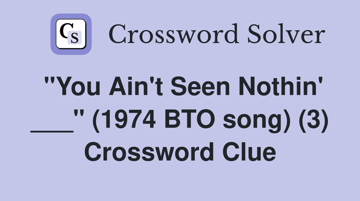 "You Ain't Seen Nothin' ___" (1974 BTO song) (3) Crossword Clue