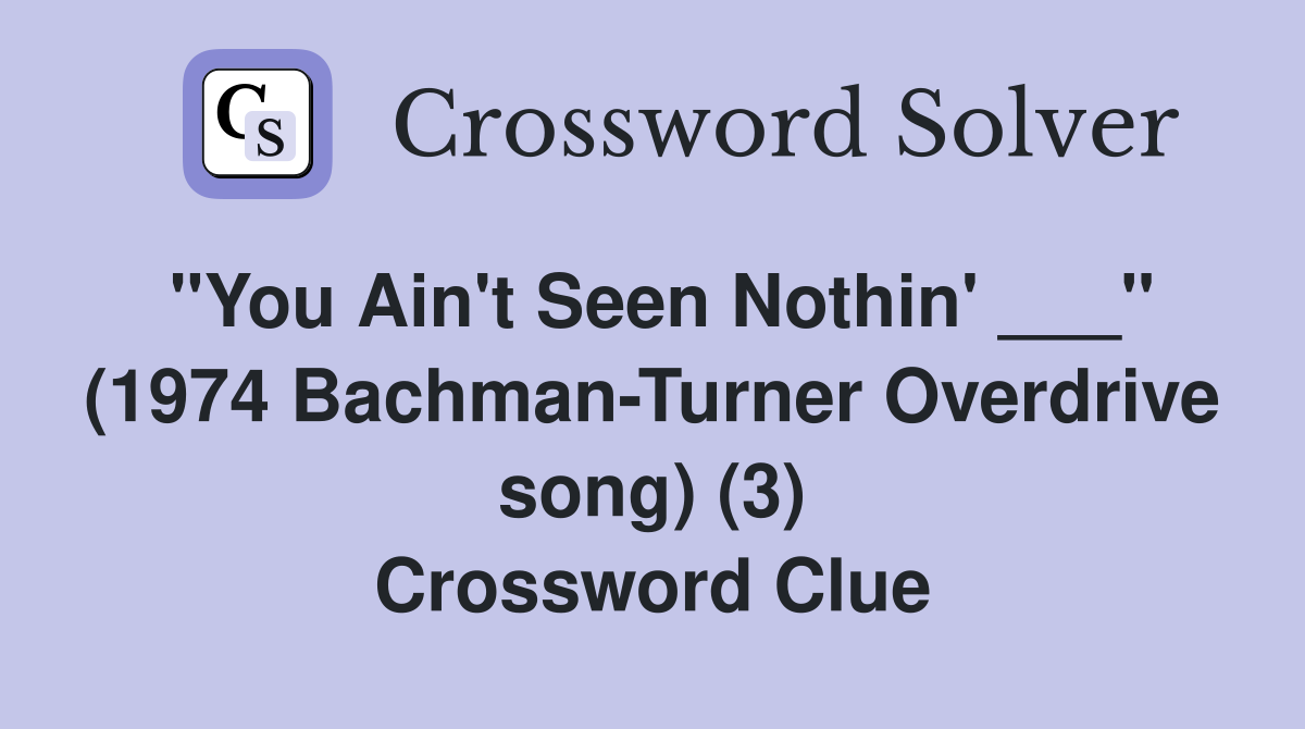 "You Ain't Seen Nothin' ___" (1974 Bachman-Turner Overdrive song) (3) Crossword Clue