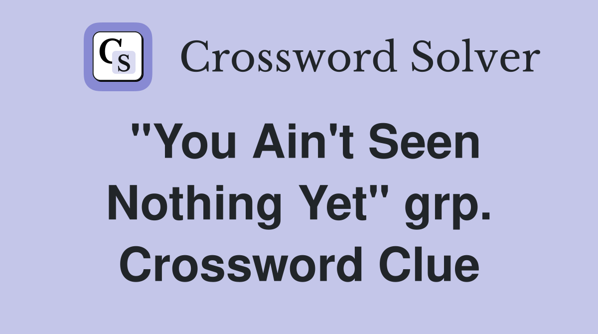 "You Ain't Seen Nothing Yet" grp. Crossword Clue