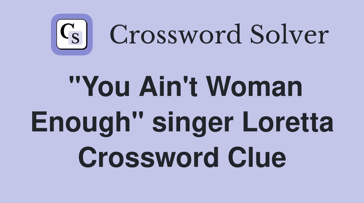 "You Ain't Woman Enough" singer Loretta Crossword Clue