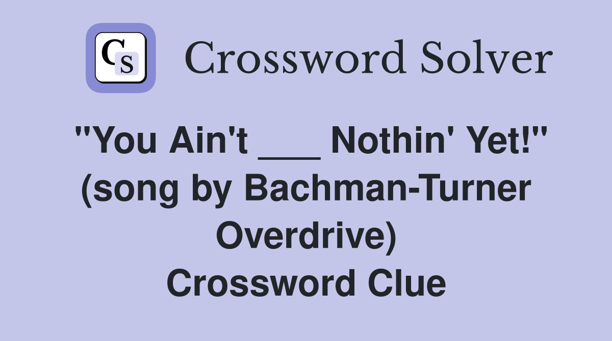"You Ain't ___ Nothin' Yet!" (song by Bachman-Turner Overdrive) Crossword Clue