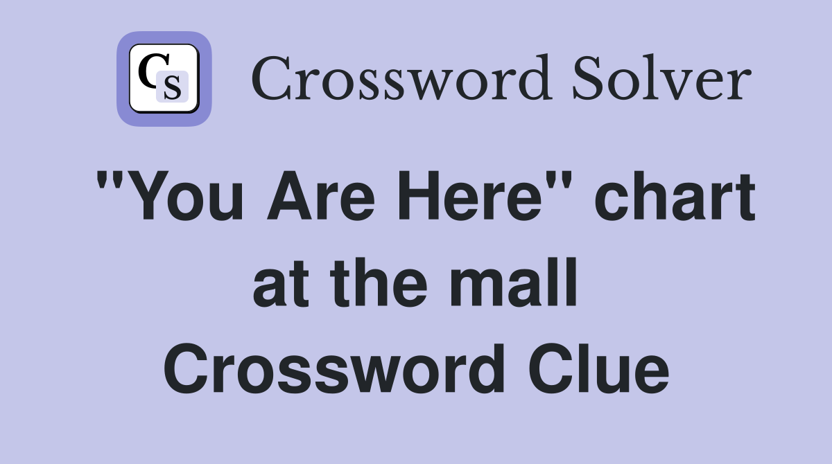 "You Are Here" chart at the mall Crossword Clue