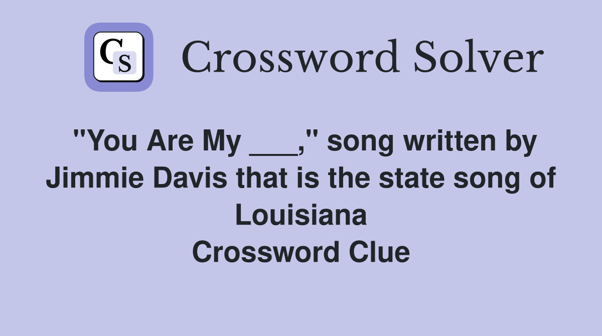 "You Are My ___," song written by Jimmie Davis that is the state song of Louisiana Crossword Clue