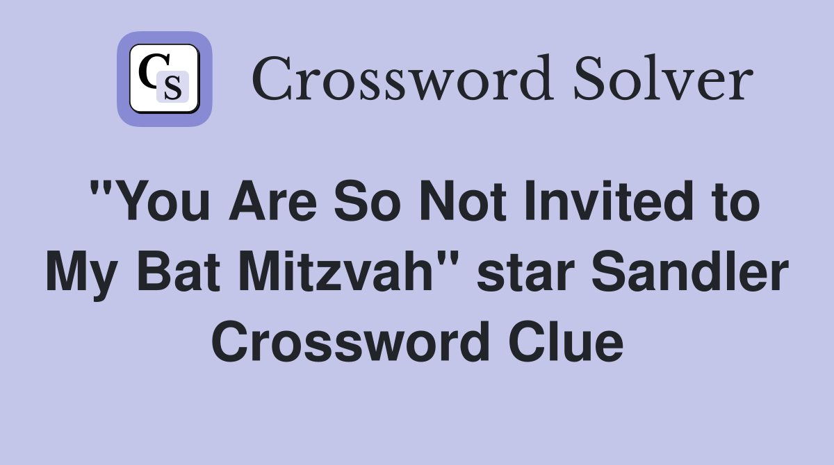 "You Are So Not Invited to My Bat Mitzvah" star Sandler Crossword Clue