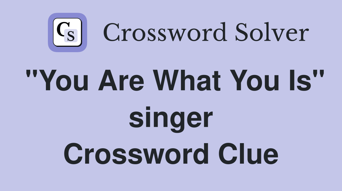 "You Are What You Is" singer Crossword Clue