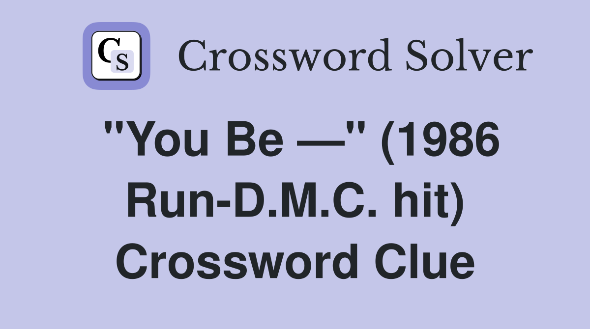 "You Be —" (1986 Run-D.M.C. hit) Crossword Clue