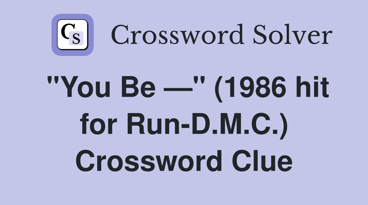 "You Be —" (1986 hit for Run-D.M.C.) Crossword Clue