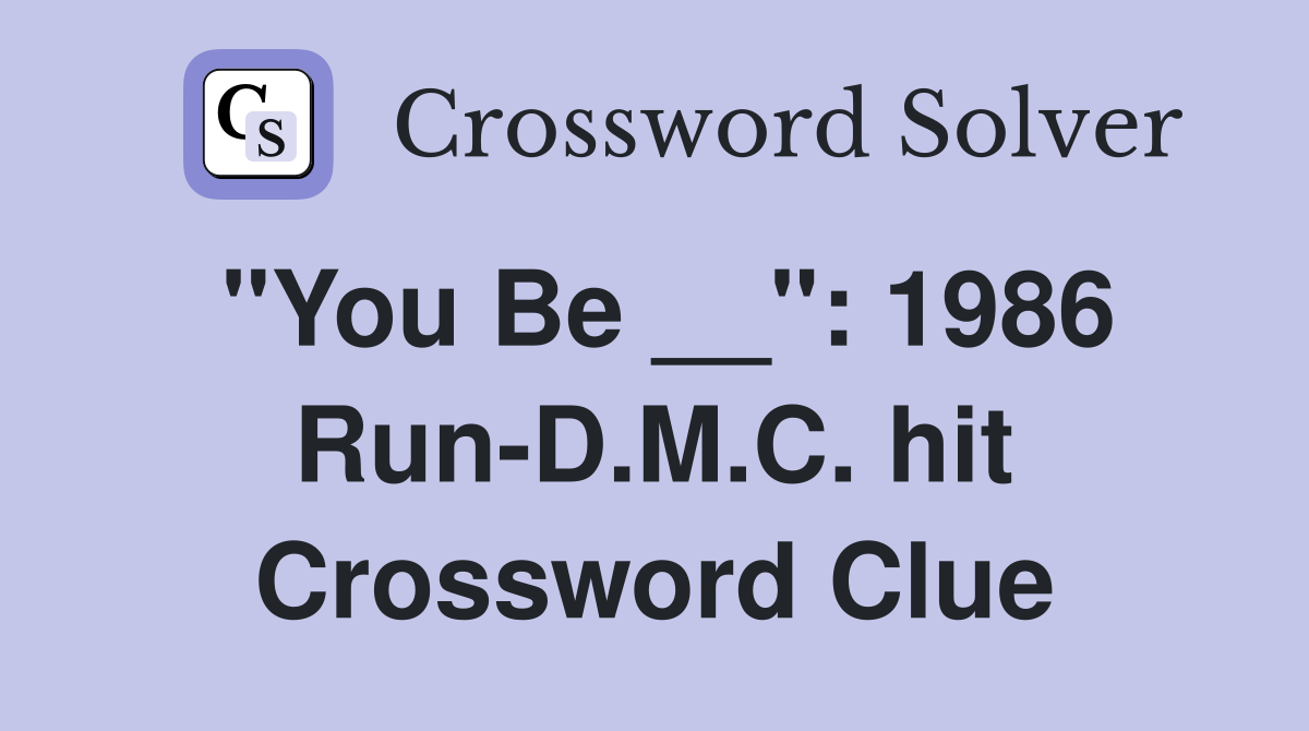 "You Be __": 1986 Run-D.M.C. hit Crossword Clue