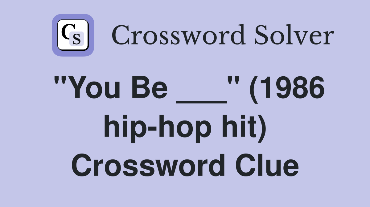 "You Be ___" (1986 hip-hop hit) Crossword Clue
