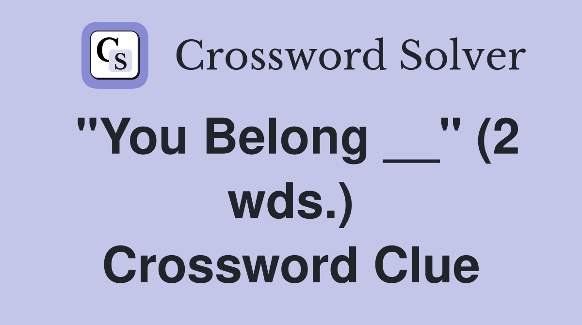 "You Belong __" (2 wds.) Crossword Clue