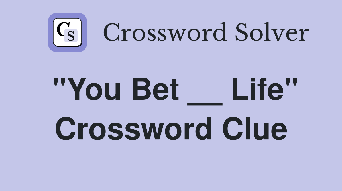 "You Bet __ Life" Crossword Clue